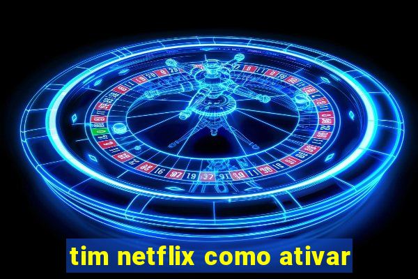 tim netflix como ativar